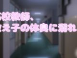 高校教師、教え子の体臭に溺れる
